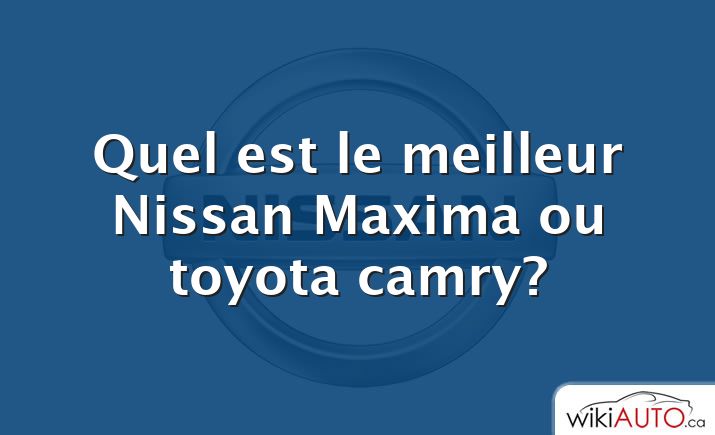 Quel est le meilleur Nissan Maxima ou toyota camry?