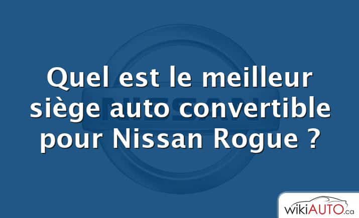 Quel est le meilleur siège auto convertible pour Nissan Rogue ?