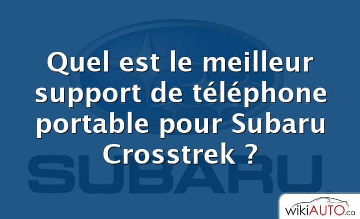 Quel est le meilleur support de téléphone portable pour Subaru Crosstrek ?