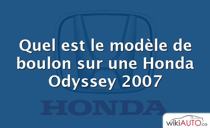 Quel est le modèle de boulon sur une Honda Odyssey 2007