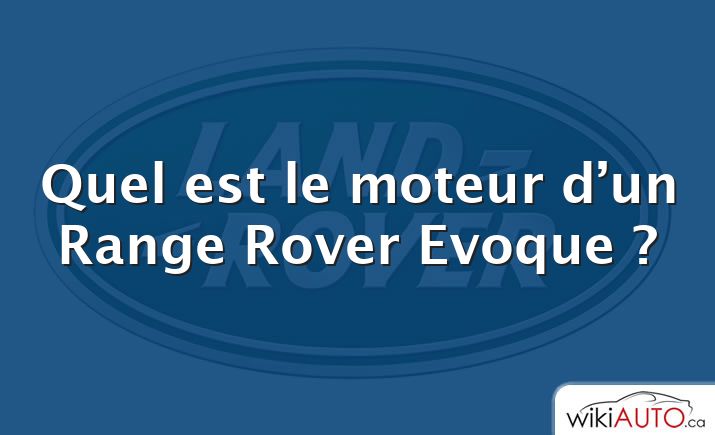 Quel est le moteur d’un Range Rover Evoque ?