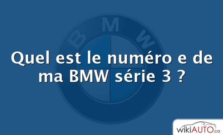 Quel est le numéro e de ma BMW série 3 ?