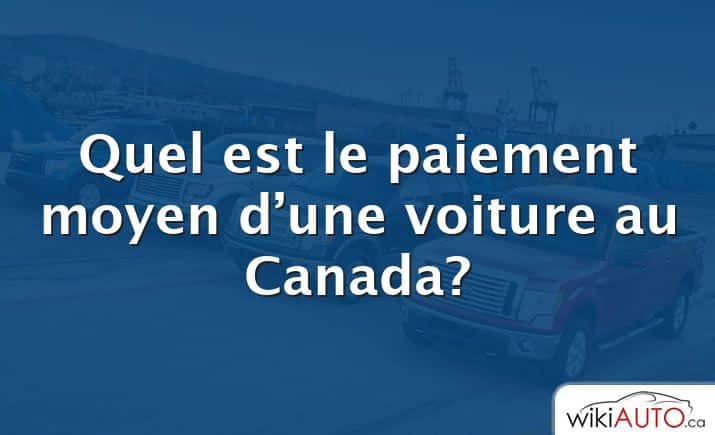 Quel est le paiement moyen d’une voiture au Canada?