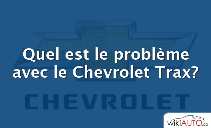 Quel est le problème avec le Chevrolet Trax?
