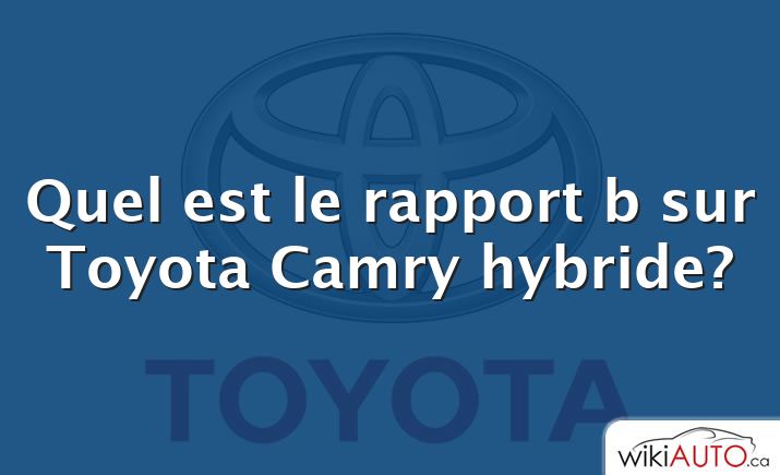 Quel est le rapport b sur Toyota Camry hybride?