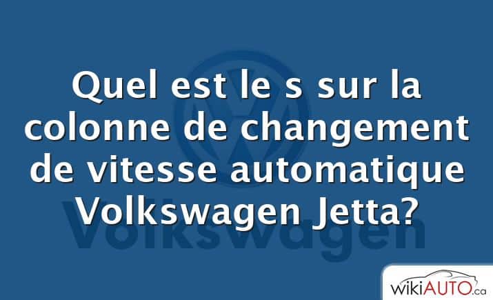 Quel est le s sur la colonne de changement de vitesse automatique Volkswagen Jetta?