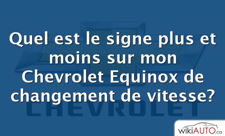 Quel est le signe plus et moins sur mon Chevrolet Equinox de changement de vitesse?