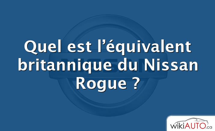 Quel est l’équivalent britannique du Nissan Rogue ?