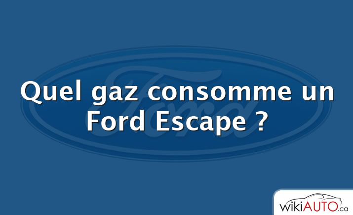 Quel gaz consomme un Ford Escape ?