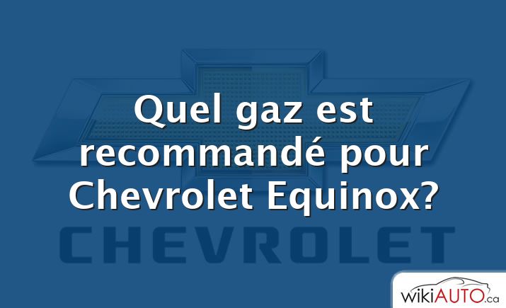 Quel gaz est recommandé pour Chevrolet Equinox?