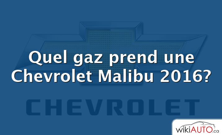 Quel gaz prend une Chevrolet Malibu 2016?