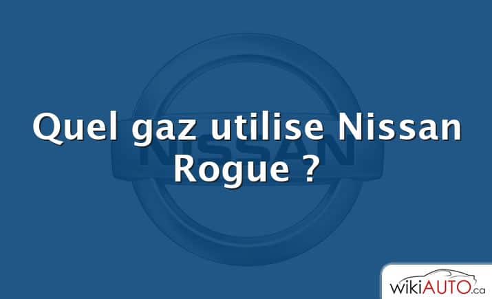 Quel gaz utilise Nissan Rogue ?