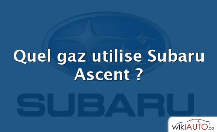 Quel gaz utilise Subaru Ascent ?