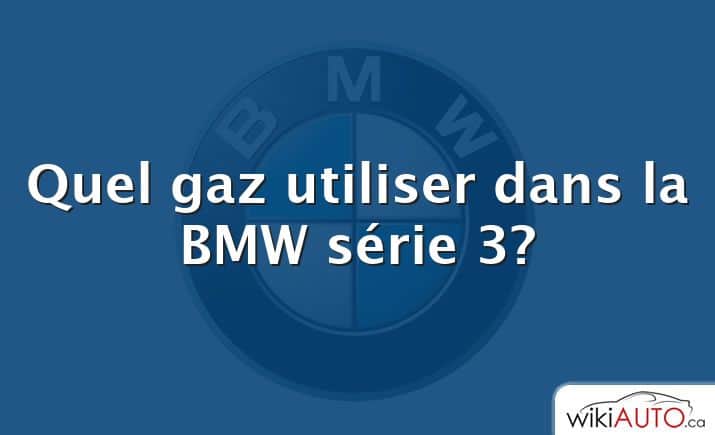 Quel gaz utiliser dans la BMW série 3?