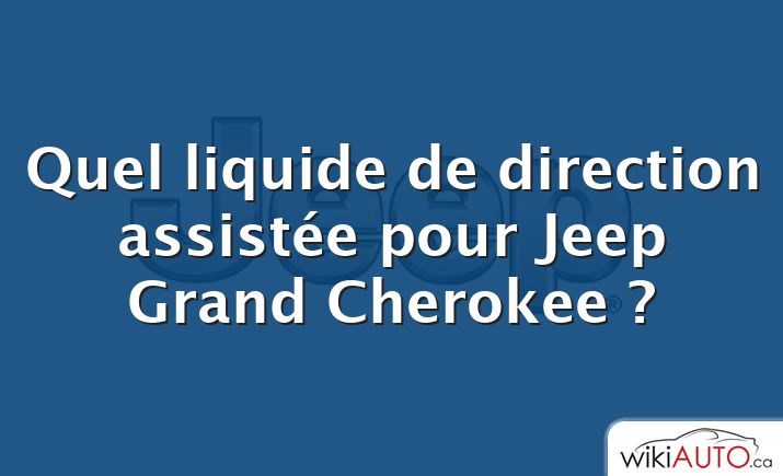 Quel liquide de direction assistée pour Jeep Grand Cherokee ?
