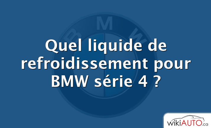 Quel liquide de refroidissement pour BMW série 4 ?