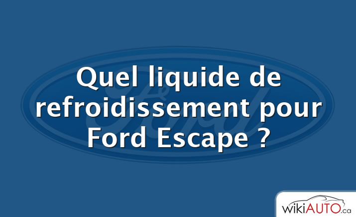 Quel liquide de refroidissement pour Ford Escape ?