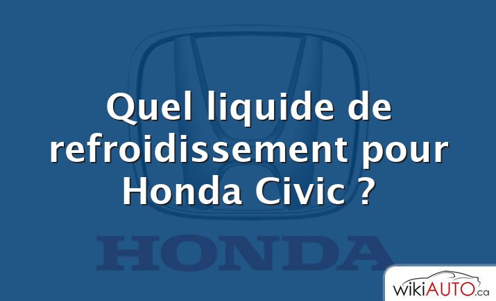 Quel liquide de refroidissement pour Honda Civic ?