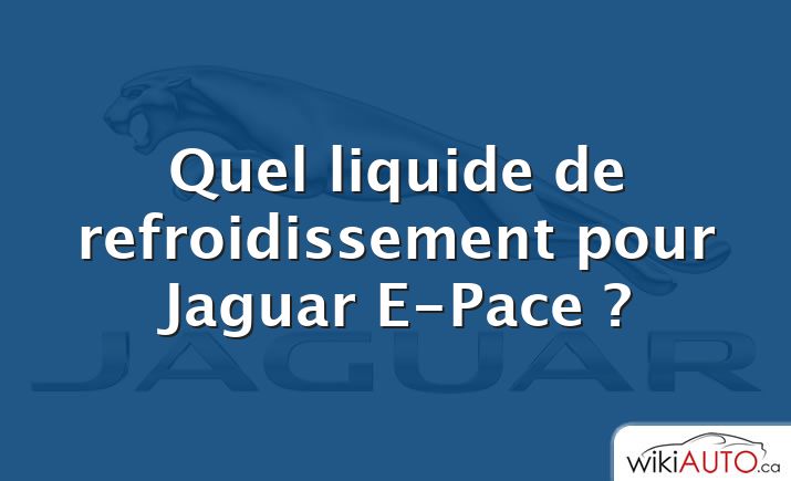 Quel liquide de refroidissement pour Jaguar E-Pace ?