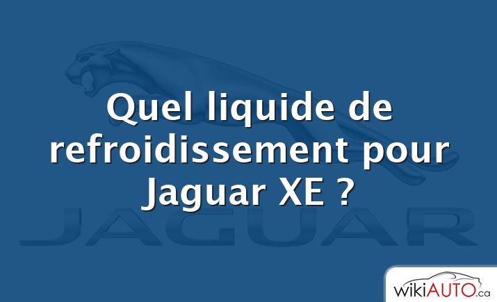 Quel liquide de refroidissement pour Jaguar XE ?