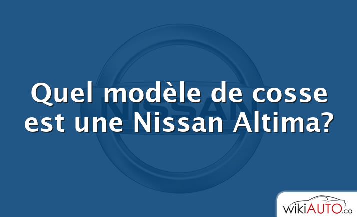 Quel modèle de cosse est une Nissan Altima?