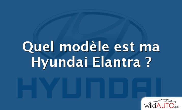 Quel modèle est ma Hyundai Elantra ?