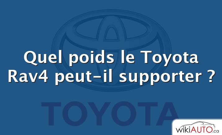 Quel poids le Toyota Rav4 peut-il supporter ?