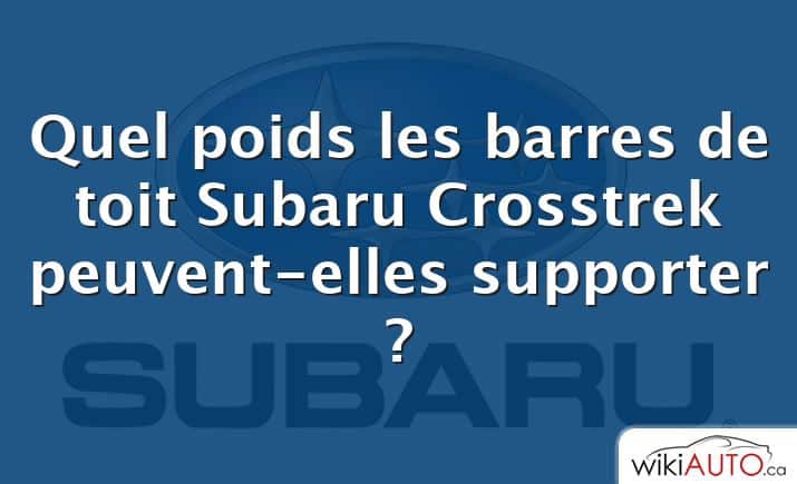 Quel poids les barres de toit Subaru Crosstrek peuvent-elles supporter ?