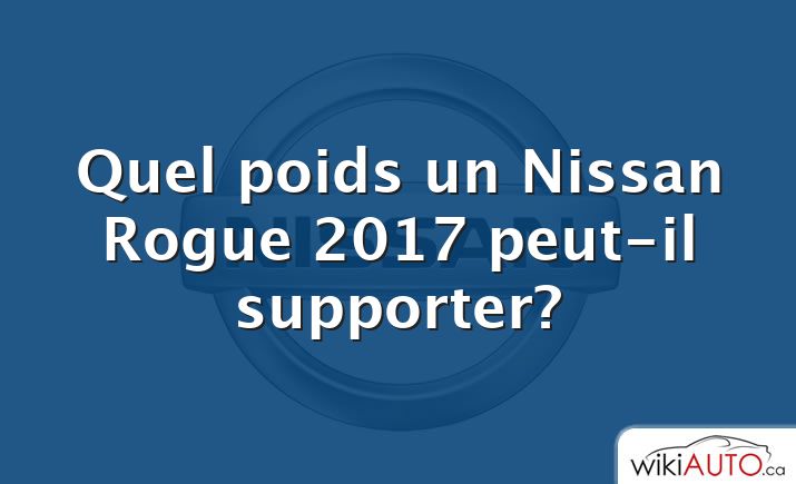 Quel poids un Nissan Rogue 2017 peut-il supporter?