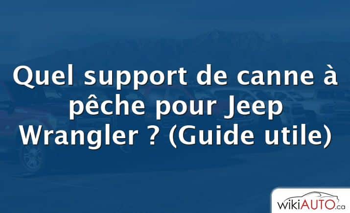 Quel support de canne à pêche pour Jeep Wrangler ?  (Guide utile)