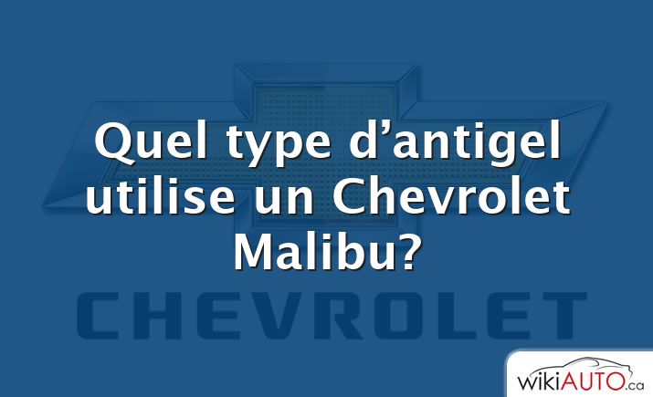 Quel type d’antigel utilise un Chevrolet Malibu?