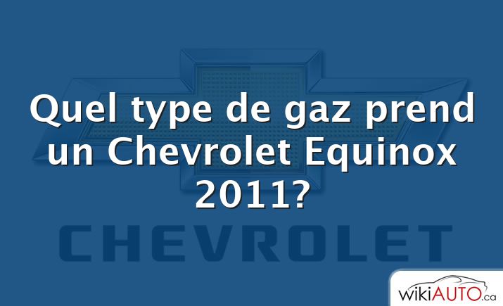 Quel type de gaz prend un Chevrolet Equinox 2011?