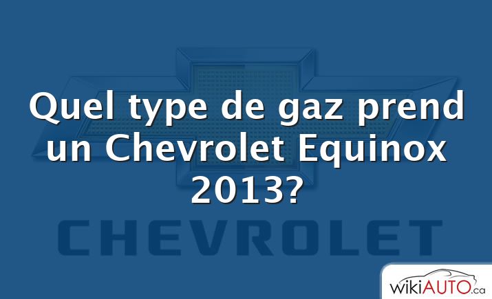 Quel type de gaz prend un Chevrolet Equinox 2013?