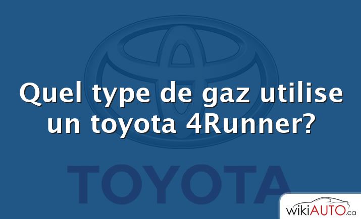 Quel type de gaz utilise un toyota 4Runner?