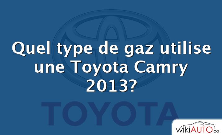 Quel type de gaz utilise une Toyota Camry 2013?