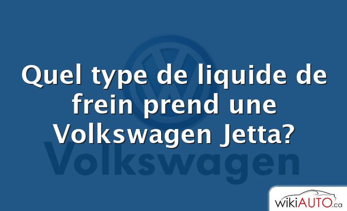 Quel type de liquide de frein prend une Volkswagen Jetta?