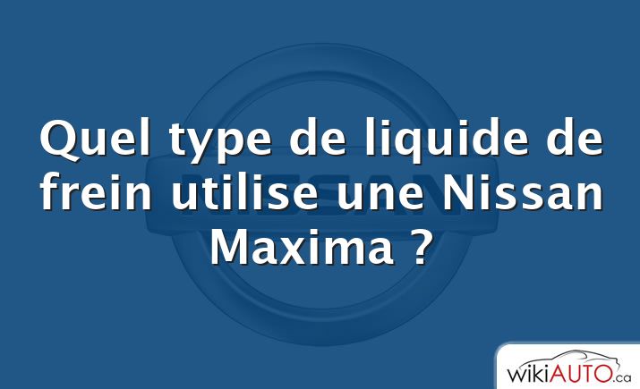 Quel type de liquide de frein utilise une Nissan Maxima ?