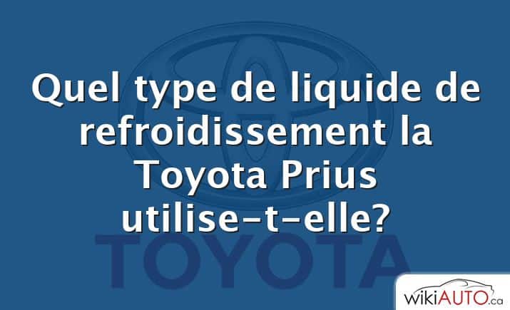 Quel type de liquide de refroidissement la Toyota Prius utilise-t-elle?