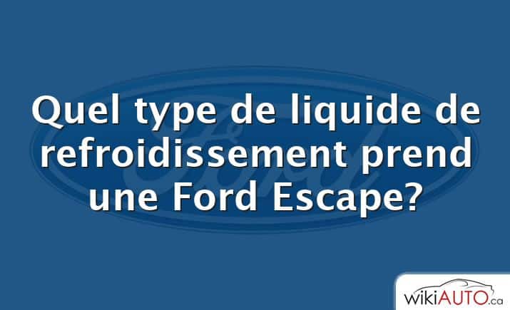 Quel type de liquide de refroidissement prend une Ford Escape?