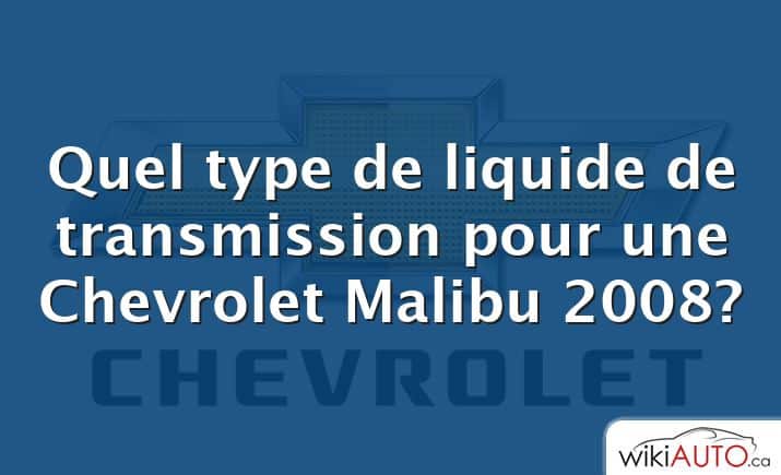 Quel type de liquide de transmission pour une Chevrolet Malibu 2008?