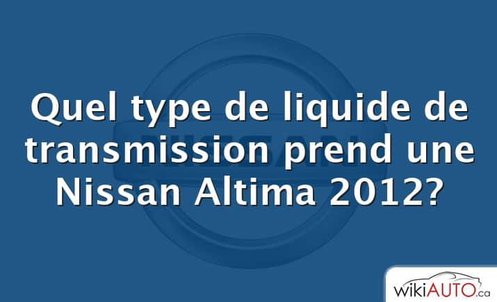 Quel type de liquide de transmission prend une Nissan Altima 2012?