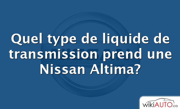 Quel type de liquide de transmission prend une Nissan Altima?