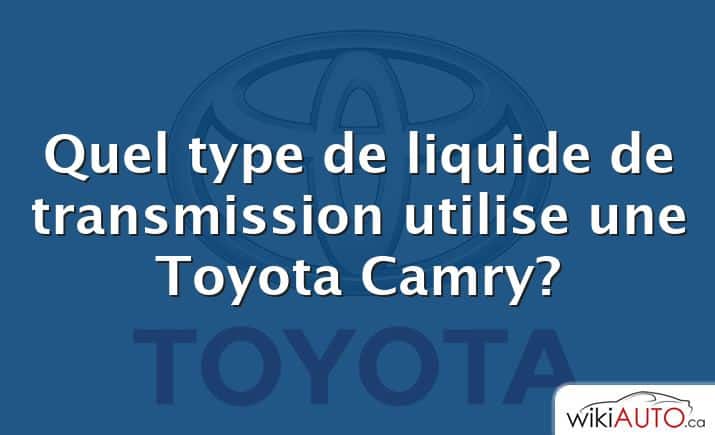 Quel type de liquide de transmission utilise une Toyota Camry?