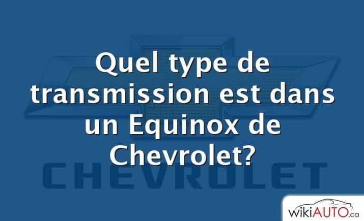 Quel type de transmission est dans un Equinox de Chevrolet?