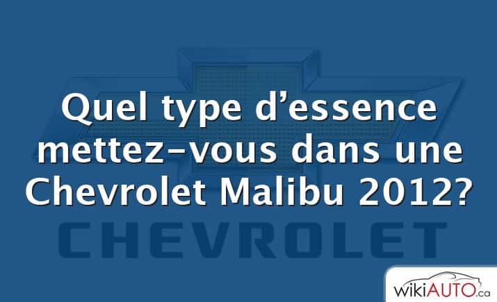 Quel type d’essence mettez-vous dans une Chevrolet Malibu 2012?