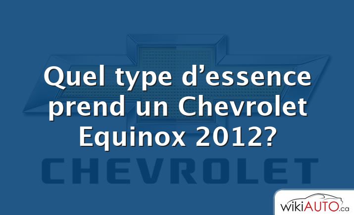 Quel type d’essence prend un Chevrolet Equinox 2012?