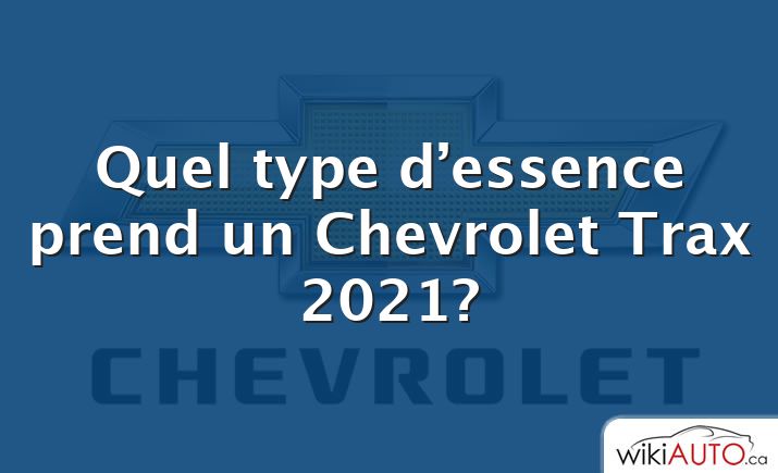 Quel type d’essence prend un Chevrolet Trax 2021?