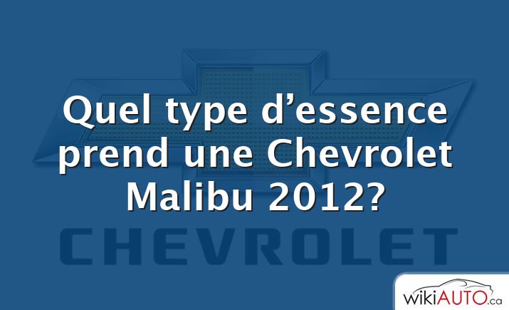 Quel type d’essence prend une Chevrolet Malibu 2012?