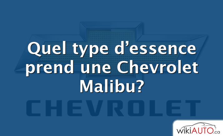 Quel type d’essence prend une Chevrolet Malibu?