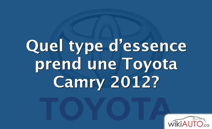 Quel type d’essence prend une Toyota Camry 2012?